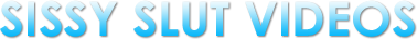 Sissy Slut Videos